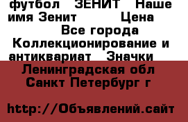 1.1) футбол : ЗЕНИТ - Наше имя Зенит № 019 › Цена ­ 499 - Все города Коллекционирование и антиквариат » Значки   . Ленинградская обл.,Санкт-Петербург г.